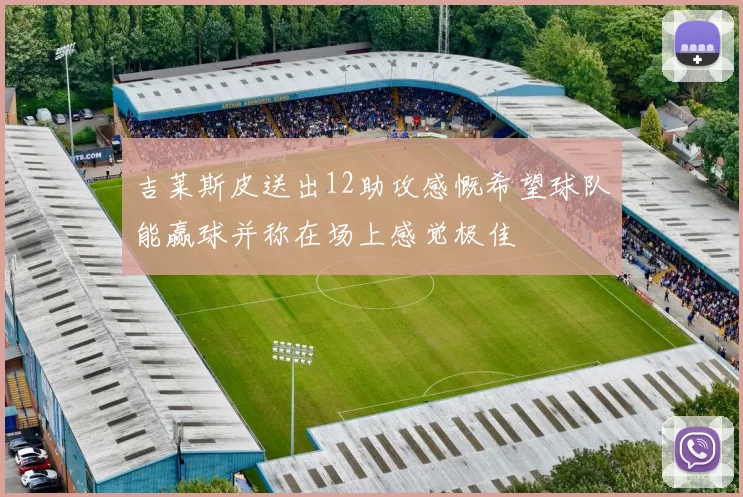 吉莱斯皮送出12助攻感慨希望球队能赢球并称在场上感觉极佳
