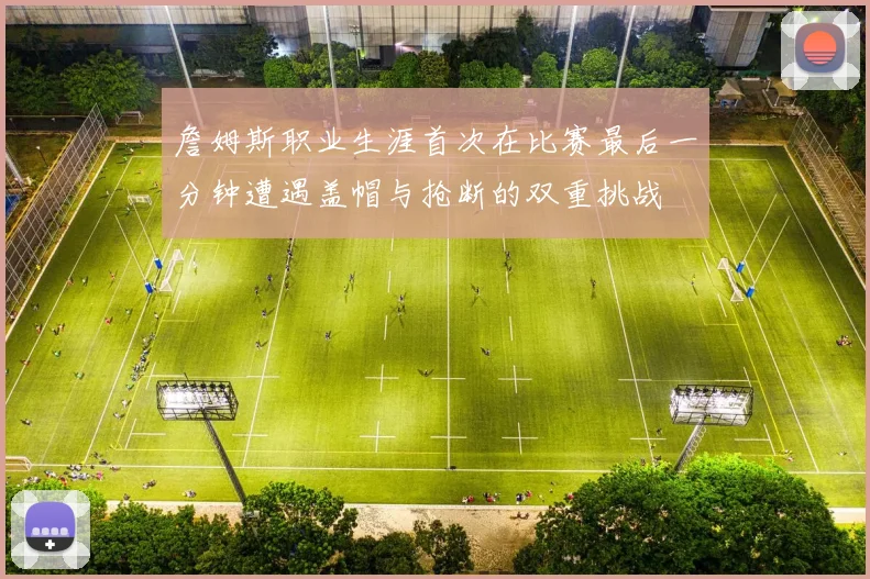 詹姆斯职业生涯首次在比赛最后一分钟遭遇盖帽与抢断的双重挑战