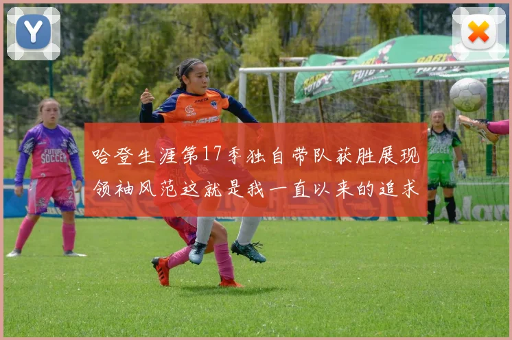 哈登生涯第17季独自带队获胜展现领袖风范这就是我一直以来的追求
