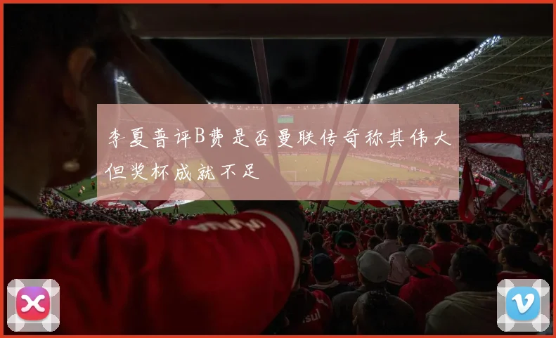 李夏普评B费是否曼联传奇称其伟大但奖杯成就不足