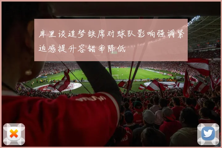 库里谈追梦缺席对球队影响强调紧迫感提升容错率降低