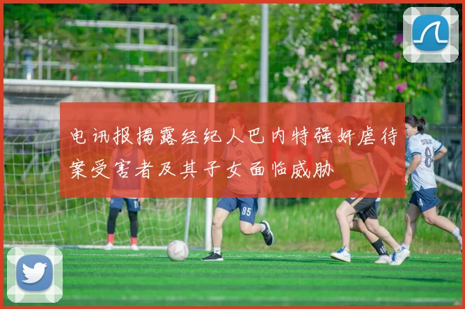 电讯报揭露经纪人巴内特强奸虐待案受害者及其子女面临威胁