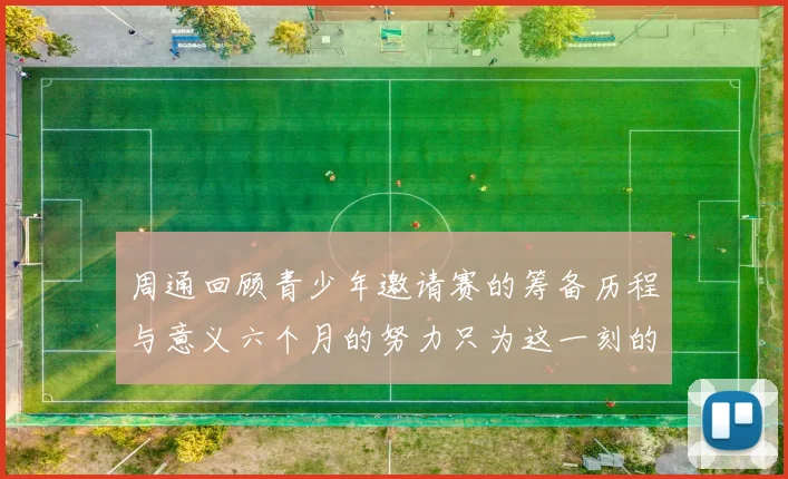 周通回顾青少年邀请赛的筹备历程与意义六个月的努力只为这一刻的精彩