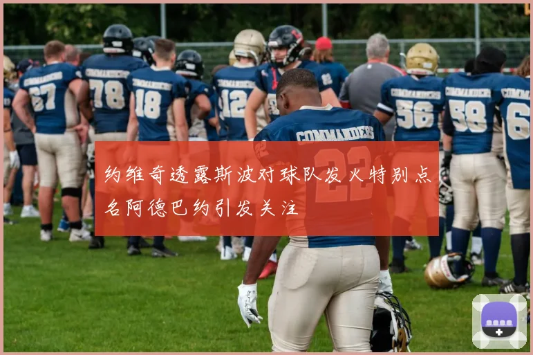 约维奇透露斯波对球队发火特别点名阿德巴约引发关注