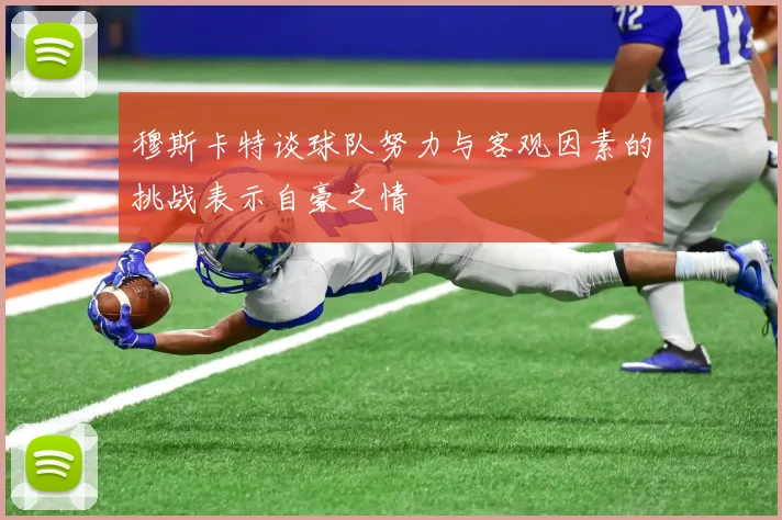 穆斯卡特谈球队努力与客观因素的挑战表示自豪之情