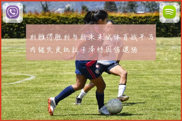 利雅得胜利与新未来城体育战平马内错失良机拉卡泽特因伤退场