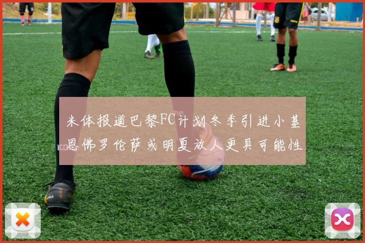 米体报道巴黎FC计划冬季引进小基恩佛罗伦萨或明夏放人更具可能性