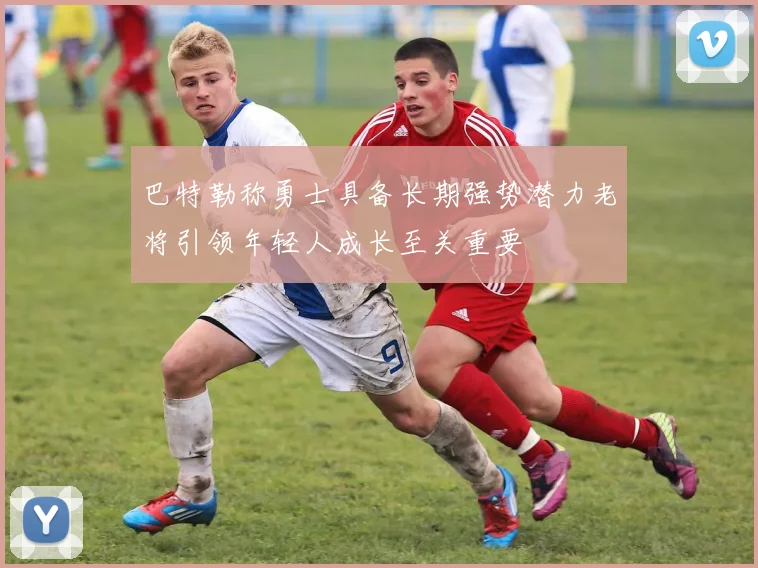 巴特勒称勇士具备长期强势潜力老将引领年轻人成长至关重要