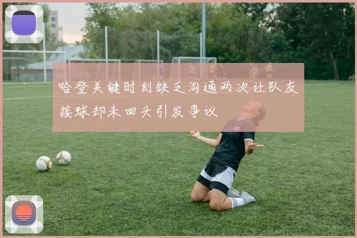 哈登关键时刻缺乏沟通两次让队友接球却未回头引发争议