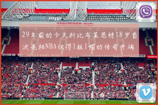 29年前的今天科比布莱恩特18岁首次亮相NBA仅得1板1帽的传奇开端