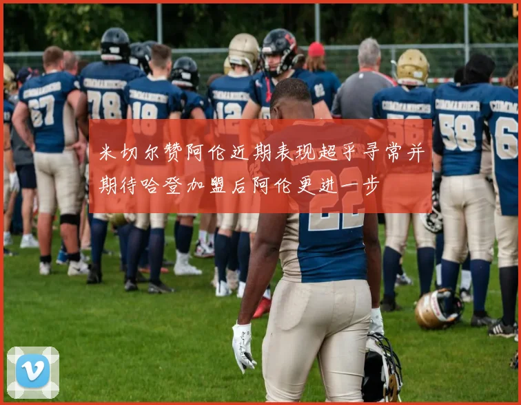米切尔赞阿伦近期表现超乎寻常并期待哈登加盟后阿伦更进一步