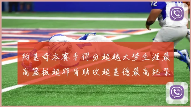 约基奇本赛季得分超越大梦生涯最高篮板超邓肯助攻超基德最高纪录