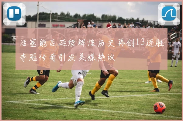 活塞能否延续辉煌历史再创13连胜夺冠传奇引发美媒热议