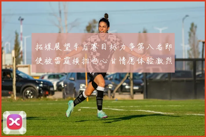 拓媒展望季后赛目标力争第八名即使被雷霆横扫也心甘情愿体验激烈竞争