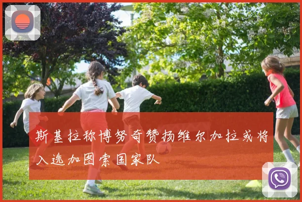 斯基拉称博努奇赞扬维尔加拉或将入选加图索国家队