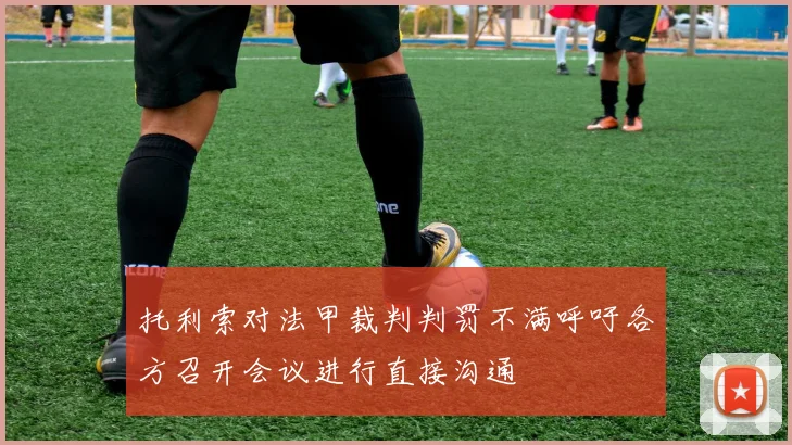 托利索对法甲裁判判罚不满呼吁各方召开会议进行直接沟通