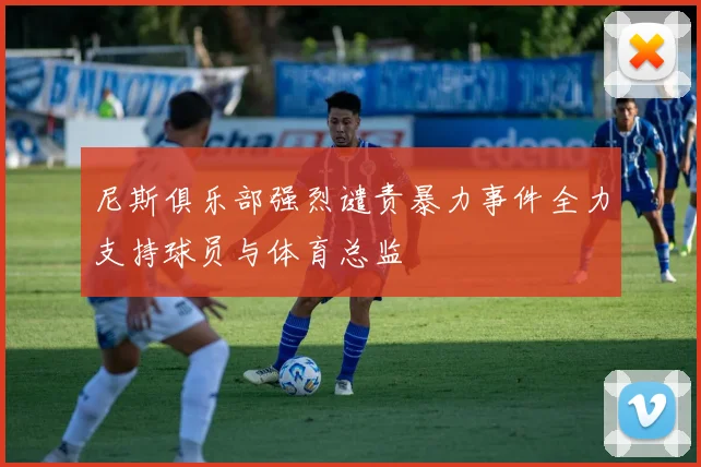尼斯俱乐部强烈谴责暴力事件全力支持球员与体育总监